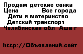 Продам детские санки › Цена ­ 2 000 - Все города Дети и материнство » Детский транспорт   . Челябинская обл.,Аша г.